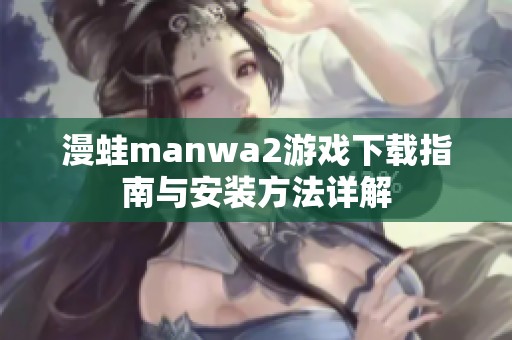 漫蛙manwa2游戏下载指南与安装方法详解