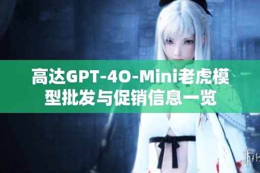 高达GPT-4O-Mini老虎模型批发与促销信息一览