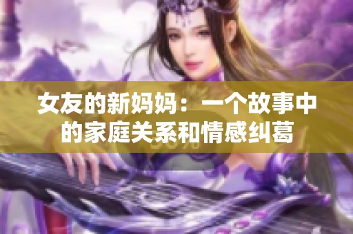 女友的新妈妈：一个故事中的家庭关系和情感纠葛