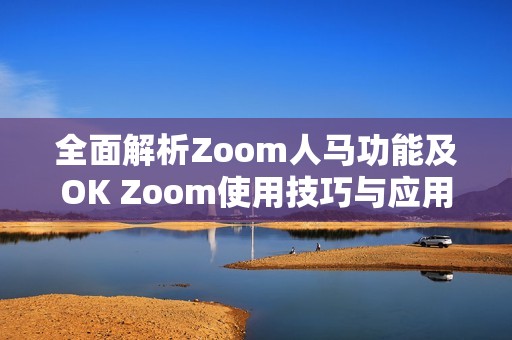 全面解析Zoom人马功能及OK Zoom使用技巧与应用场景