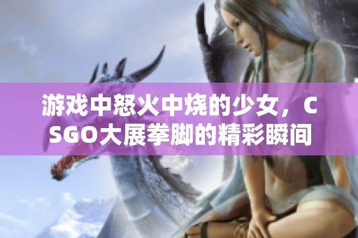 游戏中怒火中烧的少女，CSGO大展拳脚的精彩瞬间