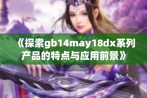 《探索gb14may18dx系列产品的特点与应用前景》