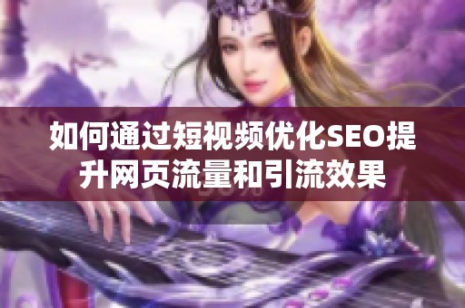 如何通过短视频优化SEO提升网页流量和引流效果