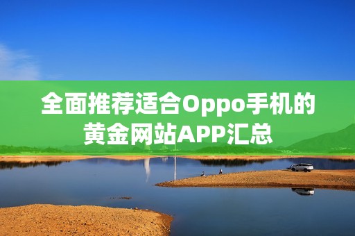 全面推荐适合Oppo手机的黄金网站APP汇总