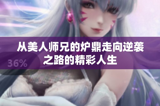 从美人师兄的炉鼎走向逆袭之路的精彩人生