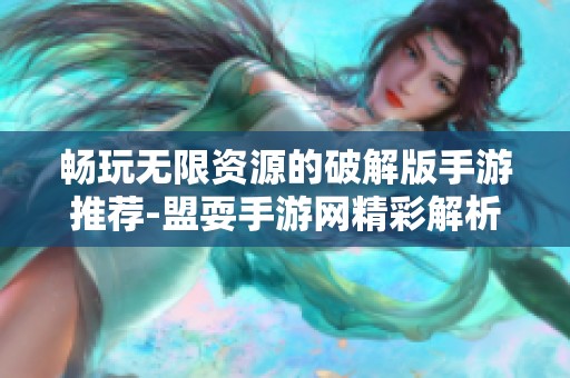 畅玩无限资源的破解版手游推荐-盟耍手游网精彩解析