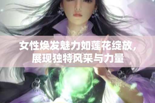 女性焕发魅力如莲花绽放，展现独特风采与力量