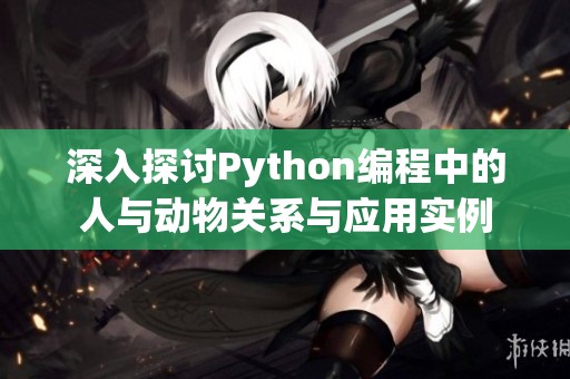 深入探讨Python编程中的人与动物关系与应用实例