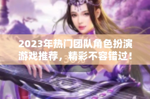 2023年热门团队角色扮演游戏推荐，精彩不容错过！