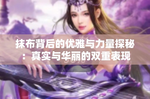 抹布背后的优雅与力量探秘：真实与华丽的双重表现