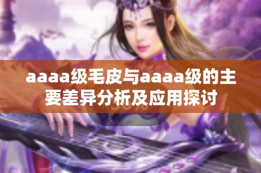 aaaa级毛皮与aaaa级的主要差异分析及应用探讨