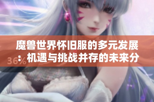 魔兽世界怀旧服的多元发展：机遇与挑战并存的未来分析