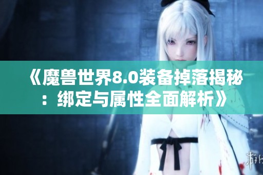 《魔兽世界8.0装备掉落揭秘：绑定与属性全面解析》