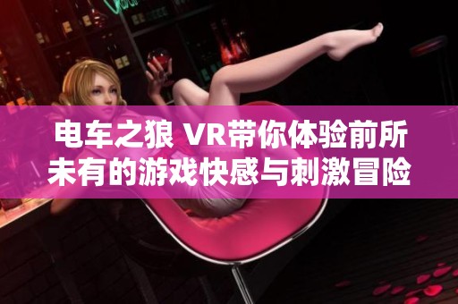 电车之狼 VR带你体验前所未有的游戏快感与刺激冒险