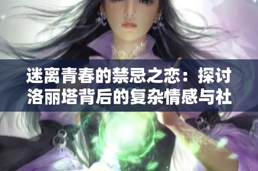 迷离青春的禁忌之恋：探讨洛丽塔背后的复杂情感与社会影响