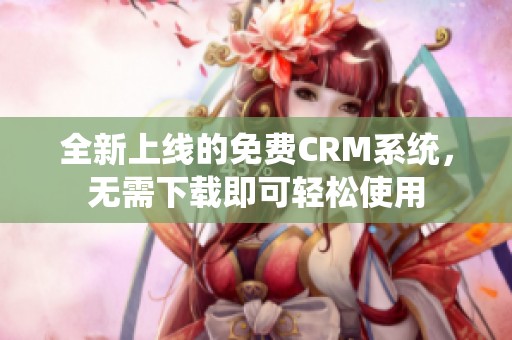 全新上线的免费CRM系统，无需下载即可轻松使用