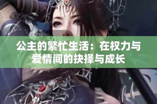 公主的繁忙生活：在权力与爱情间的抉择与成长