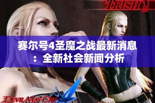 赛尔号4圣魔之战最新消息：全新社会新闻分析