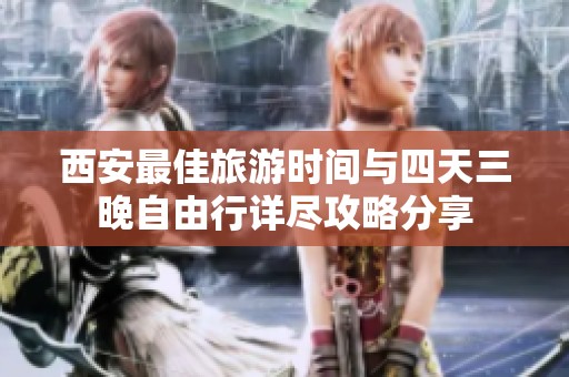 西安最佳旅游时间与四天三晚自由行详尽攻略分享
