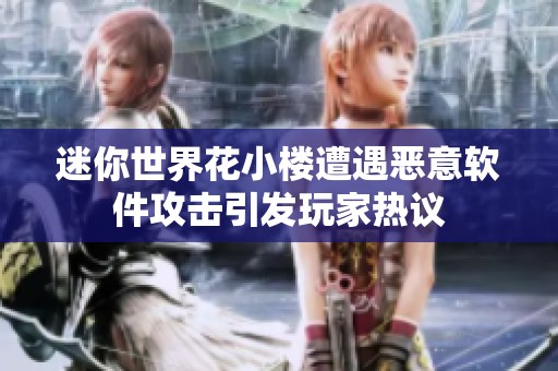 迷你世界花小楼遭遇恶意软件攻击引发玩家热议