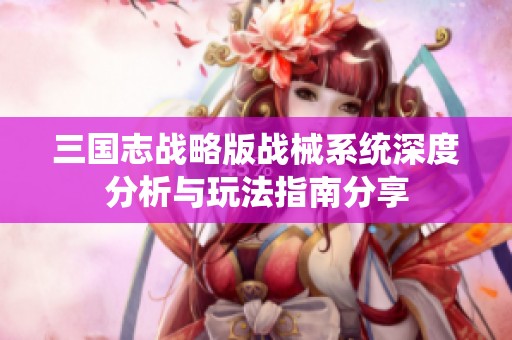 三国志战略版战械系统深度分析与玩法指南分享