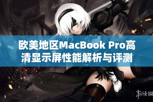 欧美地区MacBook Pro高清显示屏性能解析与评测