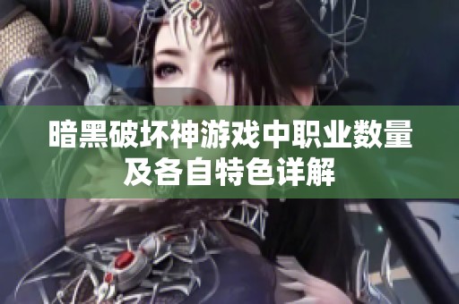 暗黑破坏神游戏中职业数量及各自特色详解