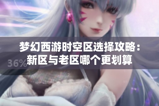 梦幻西游时空区选择攻略：新区与老区哪个更划算