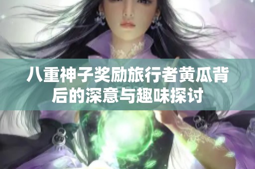 八重神子奖励旅行者黄瓜背后的深意与趣味探讨