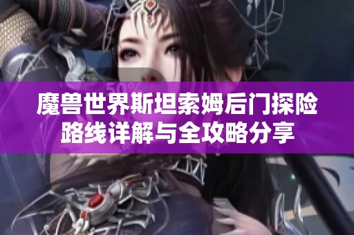 魔兽世界斯坦索姆后门探险路线详解与全攻略分享