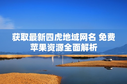获取最新四虎地域网名 免费苹果资源全面解析