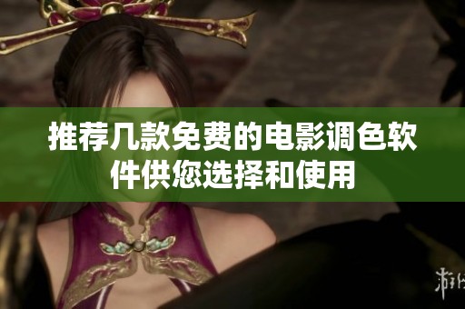推荐几款免费的电影调色软件供您选择和使用