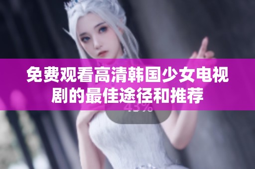 免费观看高清韩国少女电视剧的最佳途径和推荐
