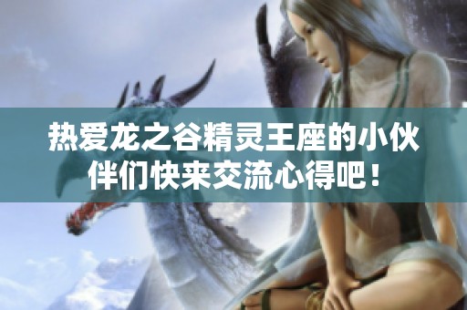 热爱龙之谷精灵王座的小伙伴们快来交流心得吧！