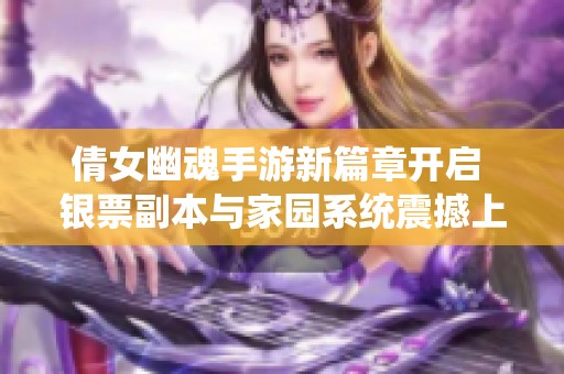 倩女幽魂手游新篇章开启 银票副本与家园系统震撼上线