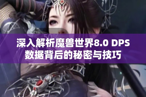 深入解析魔兽世界8.0 DPS数据背后的秘密与技巧
