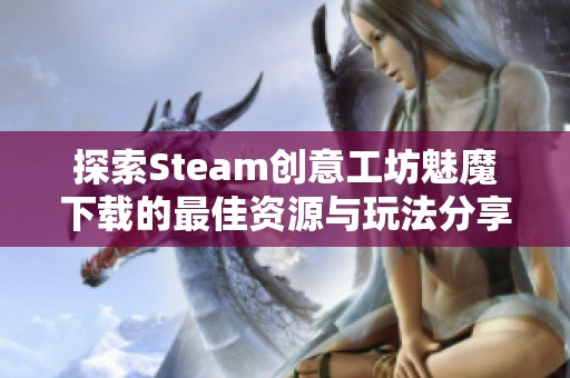 探索Steam创意工坊魅魔下载的最佳资源与玩法分享