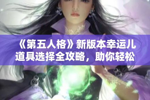 《第五人格》新版本幸运儿道具选择全攻略，助你轻松解锁胜利姿势