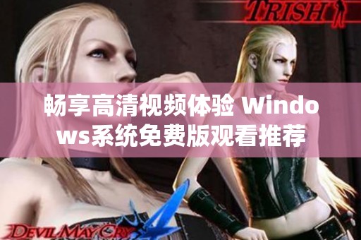 畅享高清视频体验 Windows系统免费版观看推荐