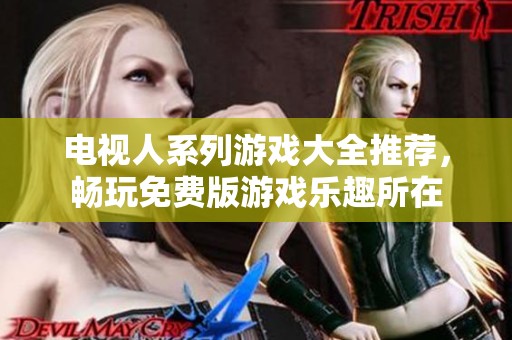 电视人系列游戏大全推荐，畅玩免费版游戏乐趣所在