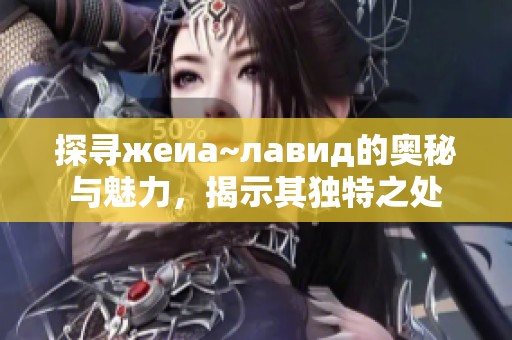 探寻жеиа~лавид的奥秘与魅力，揭示其独特之处