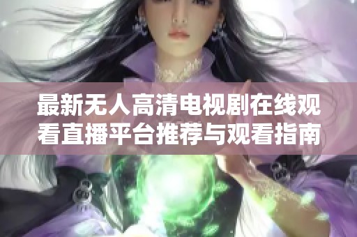 最新无人高清电视剧在线观看直播平台推荐与观看指南