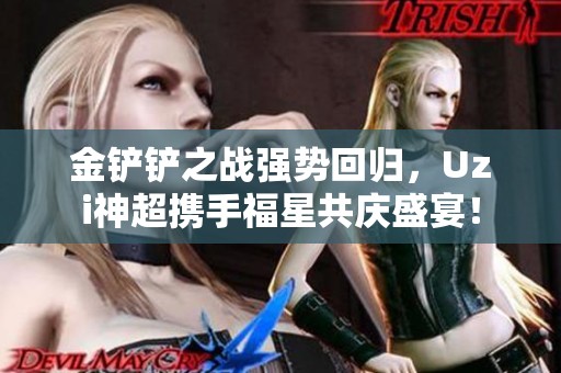金铲铲之战强势回归，Uzi神超携手福星共庆盛宴！