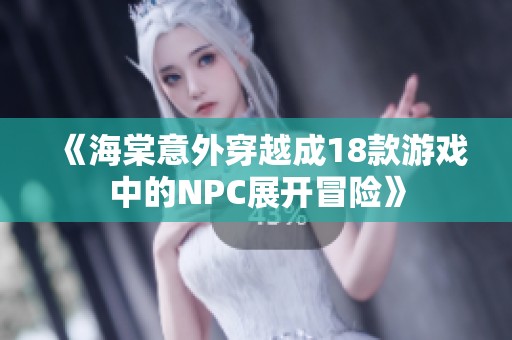 《海棠意外穿越成18款游戏中的NPC展开冒险》