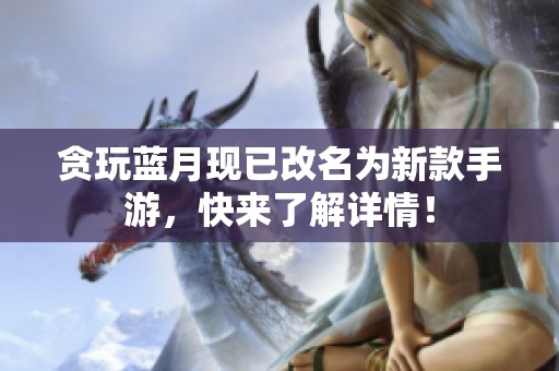 贪玩蓝月现已改名为新款手游，快来了解详情！