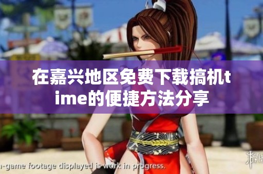 在嘉兴地区免费下载搞机time的便捷方法分享