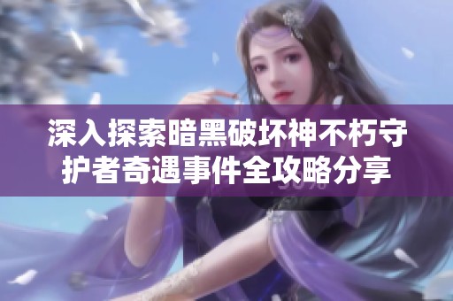 深入探索暗黑破坏神不朽守护者奇遇事件全攻略分享