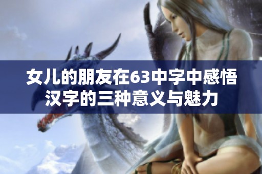 女儿的朋友在63中字中感悟汉字的三种意义与魅力