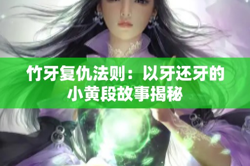 竹牙复仇法则：以牙还牙的小黄段故事揭秘