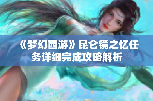 《梦幻西游》昆仑镜之忆任务详细完成攻略解析